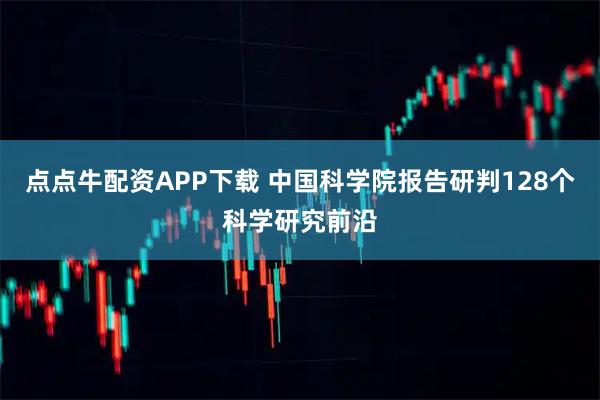 点点牛配资APP下载 中国科学院报告研判128个科学研究前沿