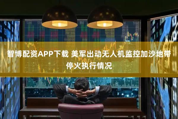 智博配资APP下载 美军出动无人机监控加沙地带停火执行情况