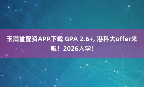 玉满堂配资APP下载 GPA 2.6+, 港科大offer来啦！2026入学！