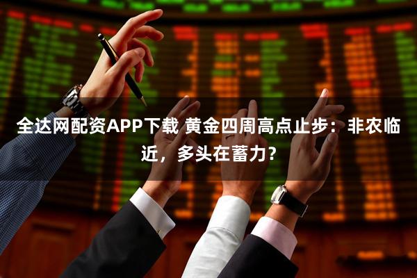 全达网配资APP下载 黄金四周高点止步：非农临近，多头在蓄力？