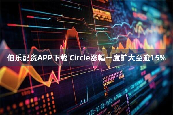 伯乐配资APP下载 Circle涨幅一度扩大至逾15%