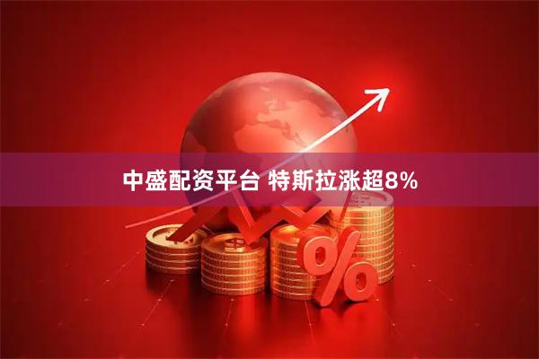 中盛配资平台 特斯拉涨超8%
