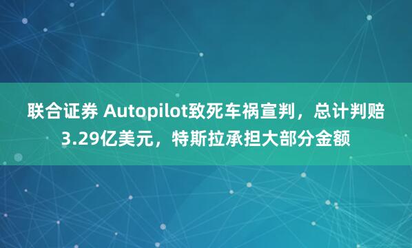 联合证券 Autopilot致死车祸宣判，总计判赔3.29亿美元，特斯拉承担大部分金额
