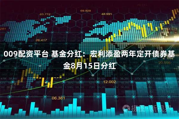 009配资平台 基金分红：宏利添盈两年定开债券基金8月15日分红