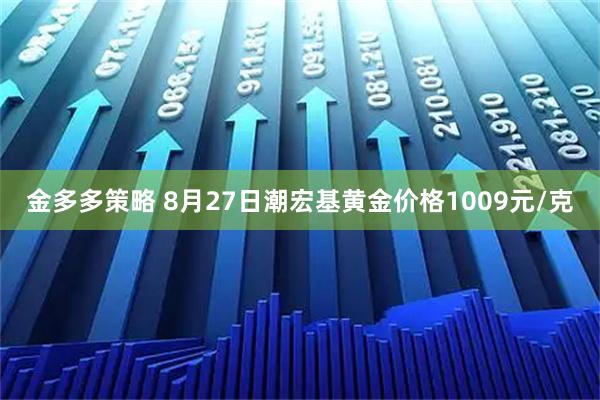 金多多策略 8月27日潮宏基黄金价格1009元/克