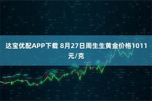 达宝优配APP下载 8月27日周生生黄金价格1011元/克